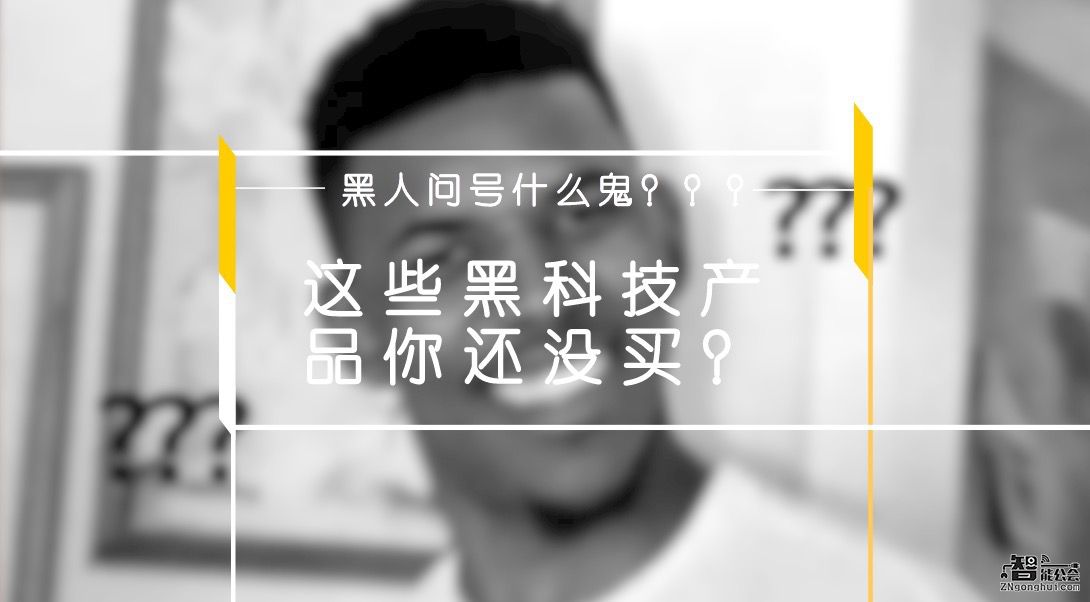 黑人问号什么鬼？？？这些黑科技产品你还没买？ 智能公会