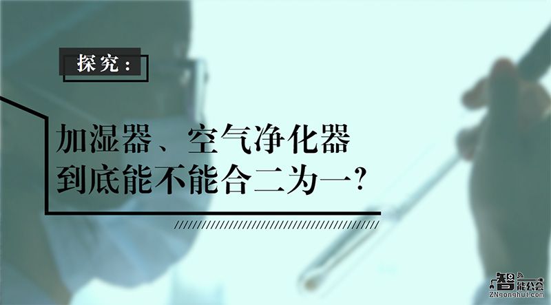 探究：加湿器、空气净化器到底能不能合二为一？ 智能公会