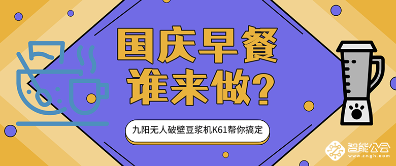 国庆假期早餐谁来做？九阳无人破壁豆浆机K61帮你搞定 智能公会