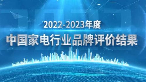 《2022-2023年度中国家用电器行业品牌评价结果》重磅发布 智能公会